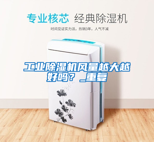 工業(yè)除濕機風量越大越好嗎?_重復
