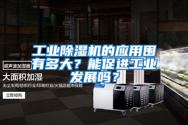 工業(yè)除濕機(jī)的應(yīng)用圍有多大？能促進(jìn)工業(yè)發(fā)展嗎？