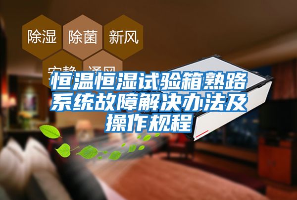 恒溫恒濕試驗箱熟路系統故障解決辦法及操作規程