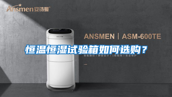 恒溫恒濕試驗箱如何選購?