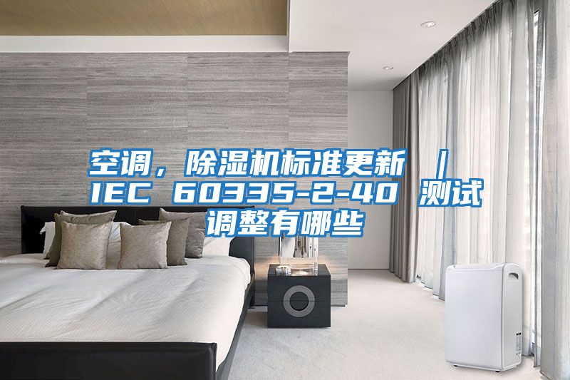 空調(diào)，除濕機(jī)標(biāo)準(zhǔn)更新 ｜ IEC 60335-2-40 測(cè)試調(diào)整有哪些