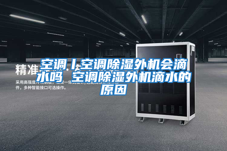 空調丨空調除濕外機會滴水嗎 空調除濕外機滴水的原因