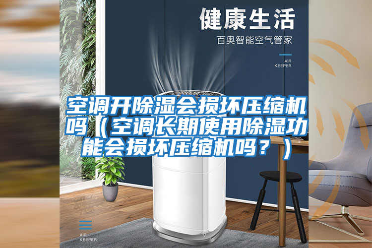 空調(diào)開除濕會(huì)損壞壓縮機(jī)嗎（空調(diào)長(zhǎng)期使用除濕功能會(huì)損壞壓縮機(jī)嗎？）