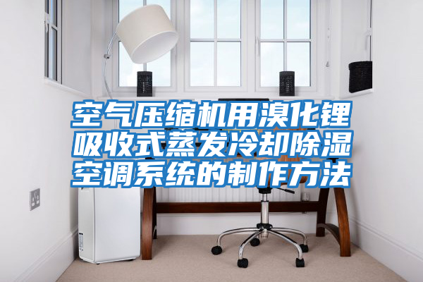 空氣壓縮機用溴化鋰吸收式蒸發冷卻除濕空調系統的制作方法