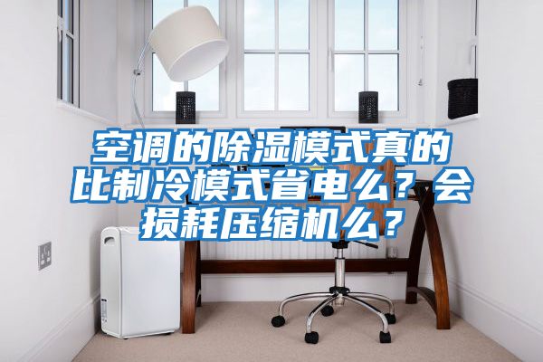 空調的除濕模式真的比制冷模式省電么？會損耗壓縮機么？