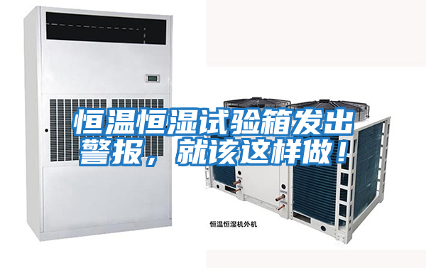 恒溫恒濕試驗箱發出警報，就該這樣做！