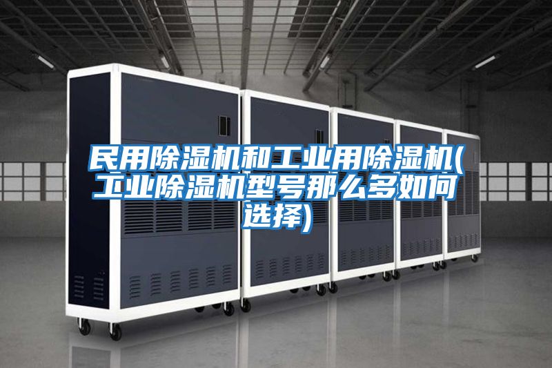 民用除濕機和工業用除濕機(工業除濕機型號那么多如何選擇)
