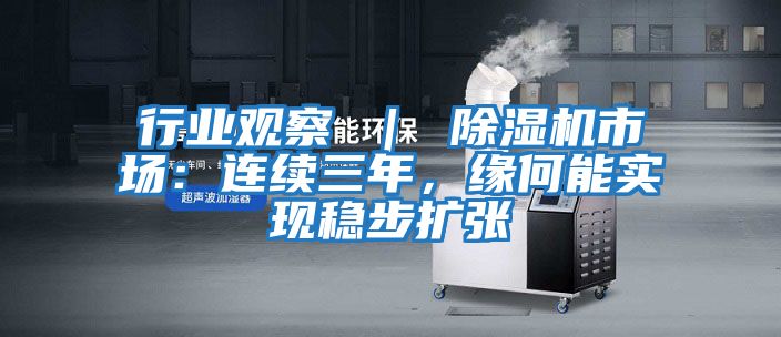行業(yè)觀察 ｜ 除濕機(jī)市場(chǎng)：連續(xù)三年，緣何能實(shí)現(xiàn)穩(wěn)步擴(kuò)張
