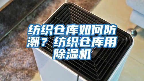 紡織倉庫如何防潮？紡織倉庫用除濕機