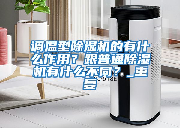 調溫型除濕機的有什么作用？跟普通除濕機有什么不同？_重復