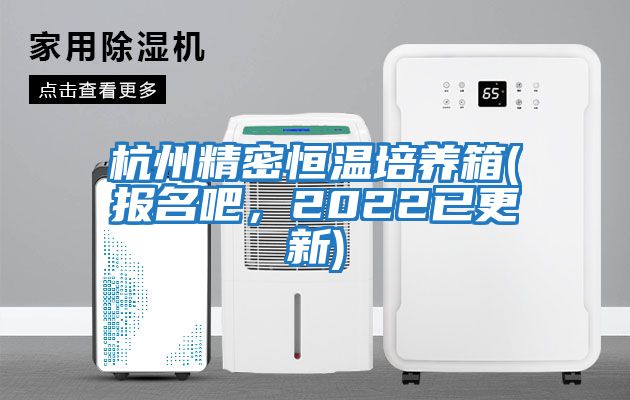 杭州精密恒溫培養箱(報名吧，2022已更新)