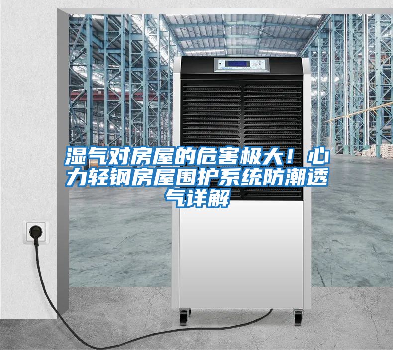 濕氣對房屋的危害極大!心力輕鋼房屋圍護(hù)系統(tǒng)防潮透氣詳解