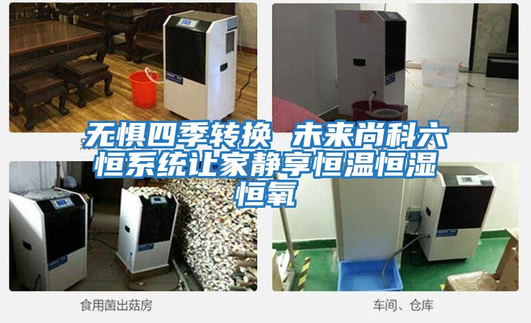 無懼四季轉換 未來尚科六恒系統讓家靜享恒溫恒濕恒氧