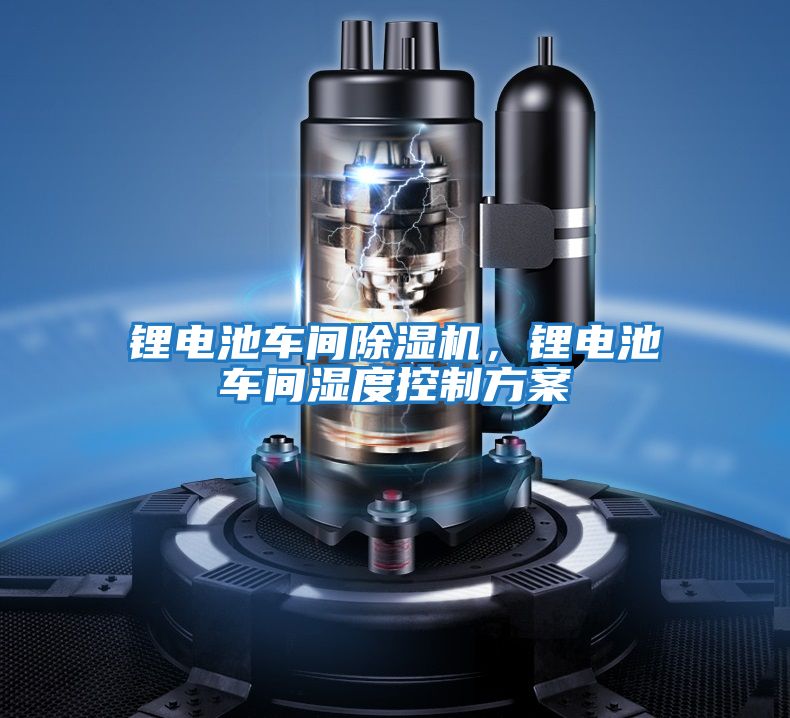 鋰電池車間除濕機，鋰電池車間濕度控制方案
