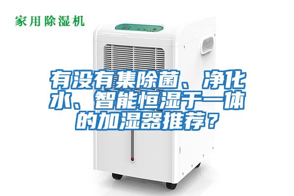 有沒有集除菌、凈化水、智能恒濕于一體的加濕器推薦？