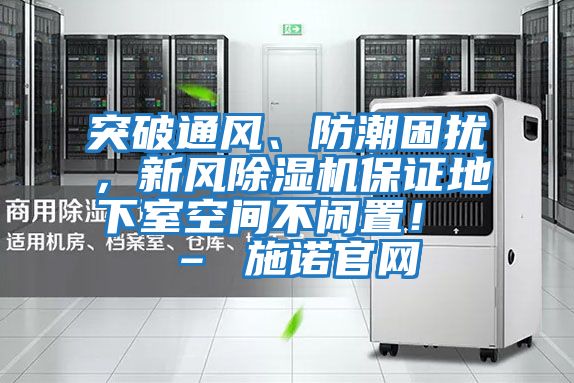 突破通風(fēng)、防潮困擾，新風(fēng)除濕機保證地下室空間不閑置！ – 施諾官網(wǎng)