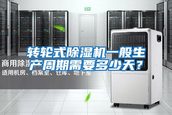 轉輪式除濕機一般生產周期需要多少天？