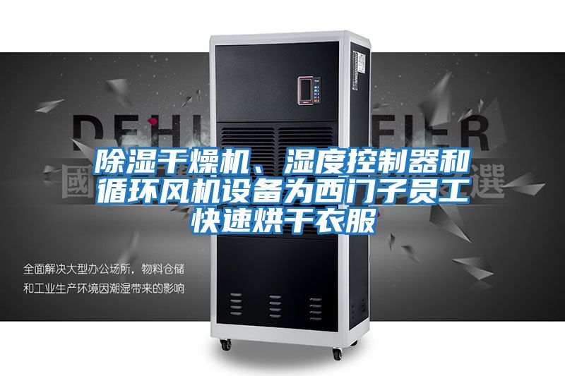 除濕干燥機、濕度控制器和循環風機設備為西門子員工快速烘干衣服