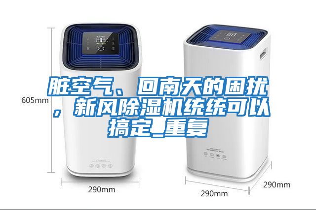 臟空氣、回南天的困擾，新風(fēng)除濕機統(tǒng)統(tǒng)可以搞定_重復(fù)