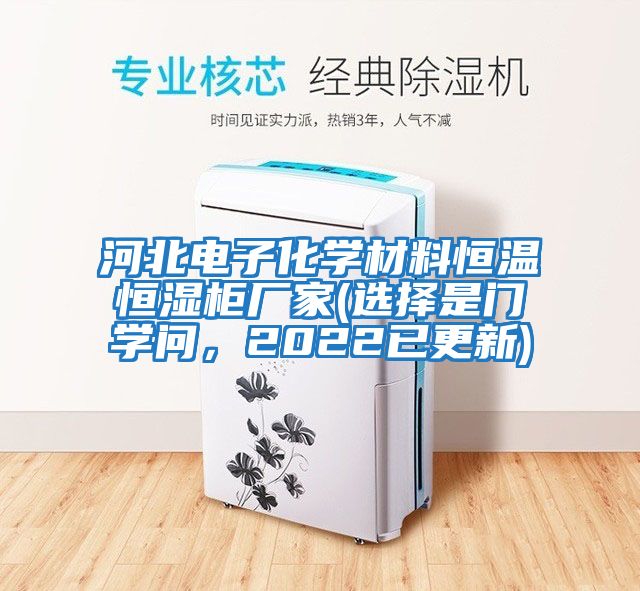河北電子化學(xué)材料恒溫恒濕柜廠家(選擇是門學(xué)問，2022已更新)