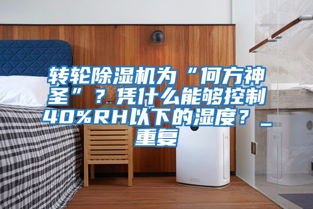 轉輪除濕機為“何方神圣”？憑什么能夠控制40%RH以下的濕度？_重復