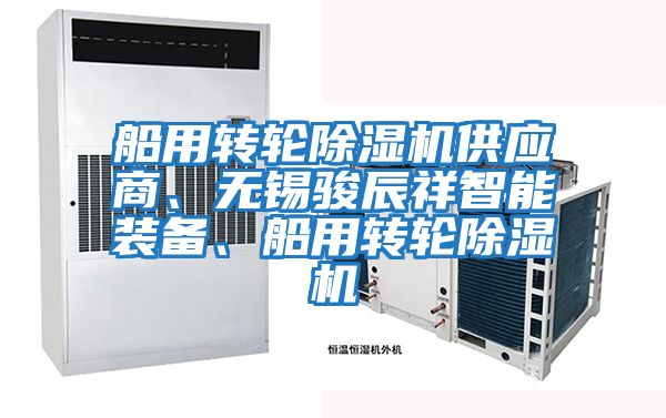 船用轉(zhuǎn)輪除濕機(jī)供應(yīng)商、無錫駿辰祥智能裝備、船用轉(zhuǎn)輪除濕機(jī)