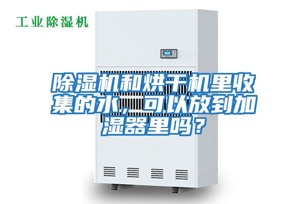 除濕機和烘干機里收集的水，可以放到加濕器里嗎？