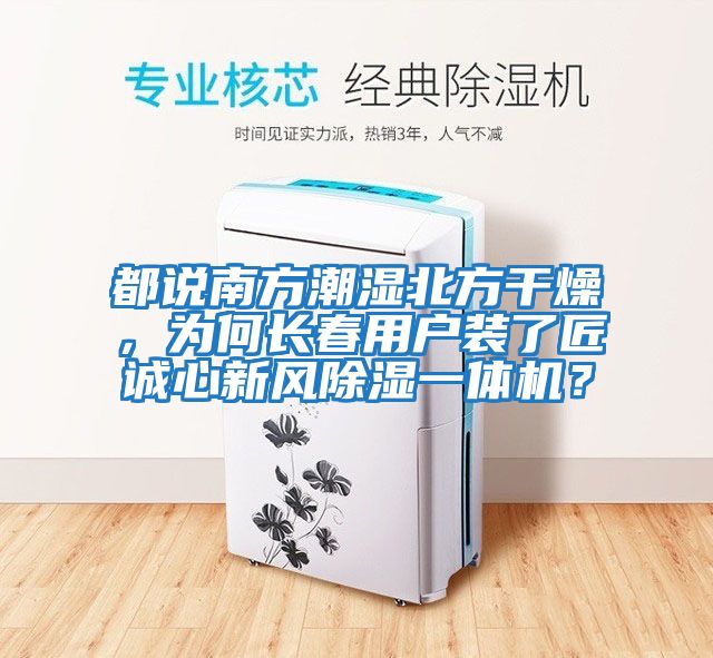 都說(shuō)南方潮濕北方干燥，為何長(zhǎng)春用戶裝了匠誠(chéng)心新風(fēng)除濕一體機(jī)？