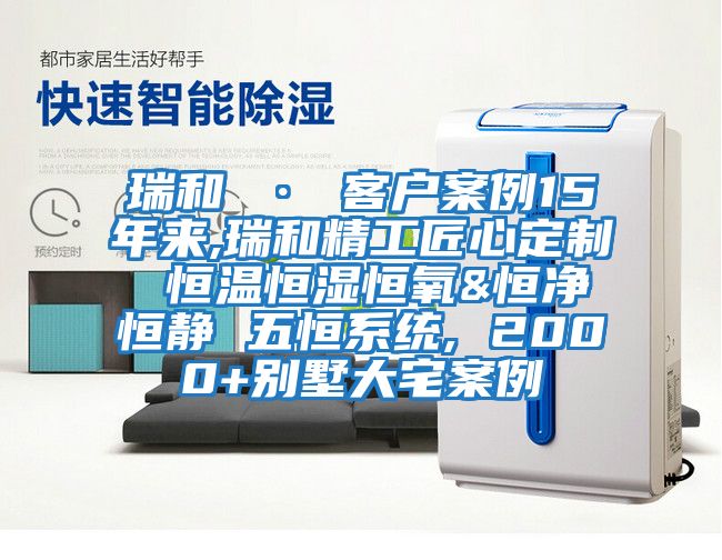 瑞和 · 客戶(hù)案例15年來(lái),瑞和精工匠心定制 恒溫恒濕恒氧&恒凈恒靜 五恒系統(tǒng), 2000+別墅大宅案例