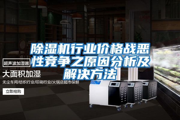 除濕機(jī)行業(yè)價格戰(zhàn)惡性競爭之原因分析及解決方法