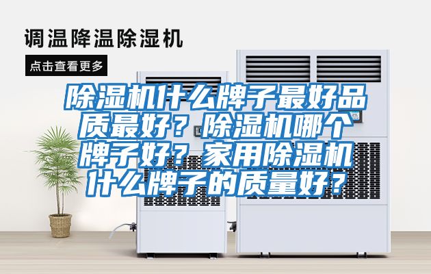 除濕機什么牌子最好品質最好？除濕機哪個牌子好？家用除濕機什么牌子的質量好？