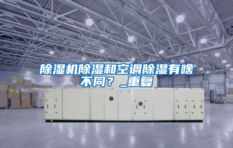 除濕機除濕和空調除濕有啥不同？_重復