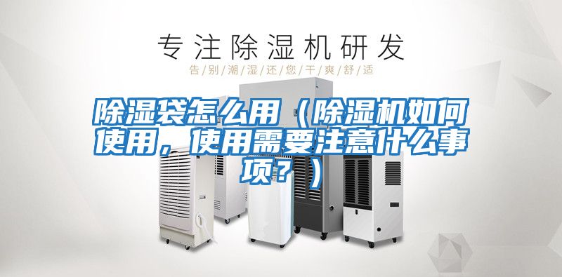 除濕袋怎么用（除濕機如何使用，使用需要注意什么事項？）