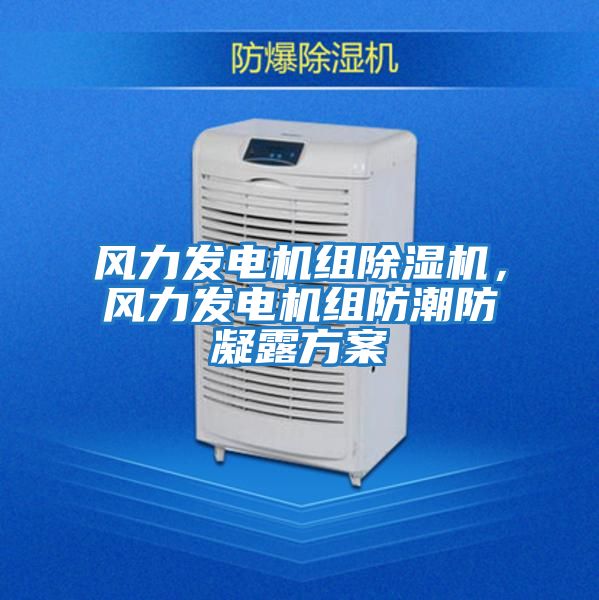 風(fēng)力發(fā)電機(jī)組除濕機(jī),風(fēng)力發(fā)電機(jī)組防潮防凝露方案